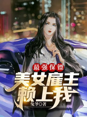 最强保镖,美女雇主赖上我免费阅读