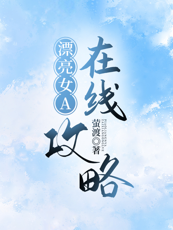 漂亮女A在线攻略[gb快穿] 全文阅读免费