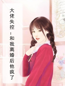 大佬失控:和我离婚后他疯了免费阅读