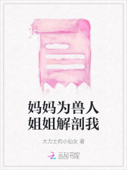 妈妈为兽人姐姐解剖我小说