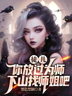 徒儿你放过为师，下山找师姐吧