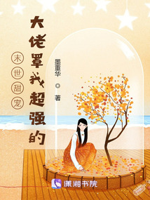 末世甜宠:大佬罩我超强的 墨重华TXT