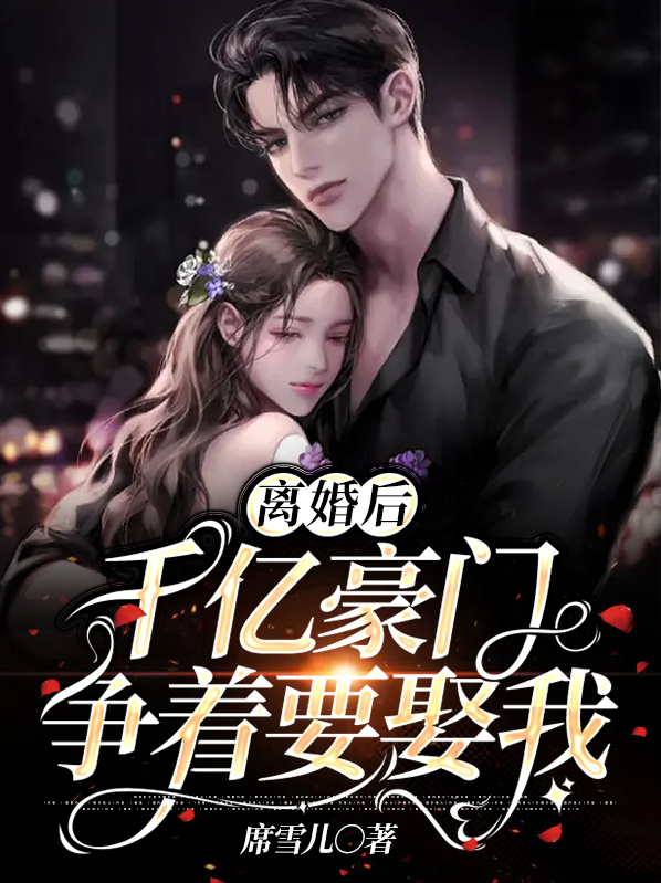 离婚后，千亿豪门争着要娶我