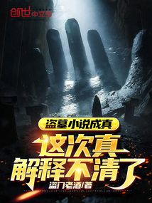 盗墓小说成真,这次真解释不清了免费