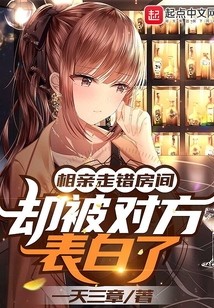 相亲走错房间,却被对方表白了男主方正